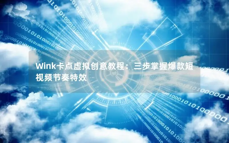 Wink卡点虚拟创意教程：三步掌握爆款短视频节奏特效