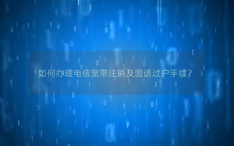 如何办理电信宽带注销及固话过户手续？