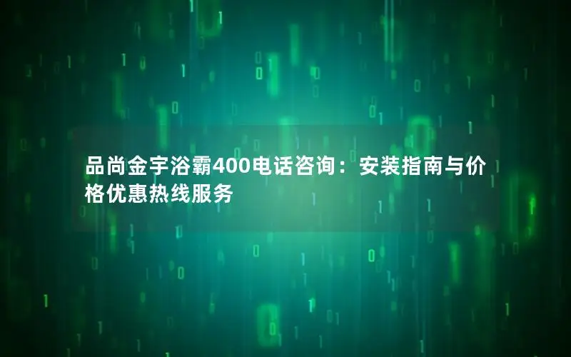 品尚金宇浴霸400电话咨询：安装指南与价格优惠热线服务