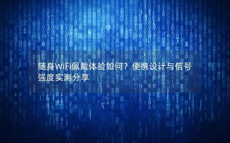 随身WiFi佩戴体验如何？便携设计与信号强度实测分享