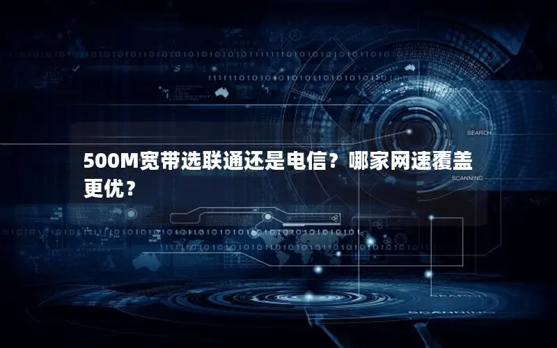 500M宽带选联通还是电信？哪家网速覆盖更优？