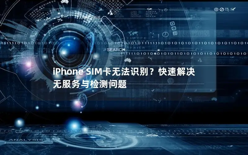 iPhone SIM卡无法识别？快速解决无服务与检测问题