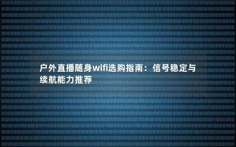 户外直播随身wifi选购指南：信号稳定与续航能力推荐