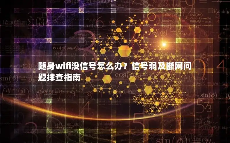 随身wifi没信号怎么办？信号弱及断网问题排查指南