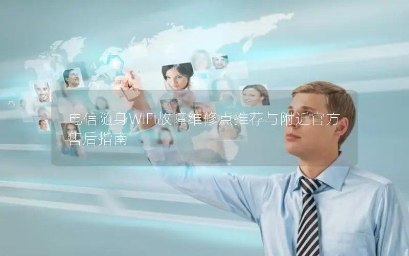 电信随身WiFi故障维修点推荐与附近官方售后指南