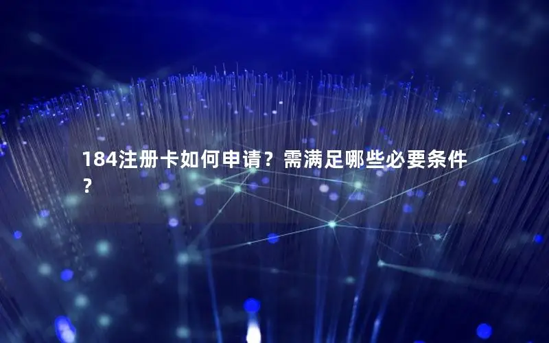 184注册卡如何申请？需满足哪些必要条件？
