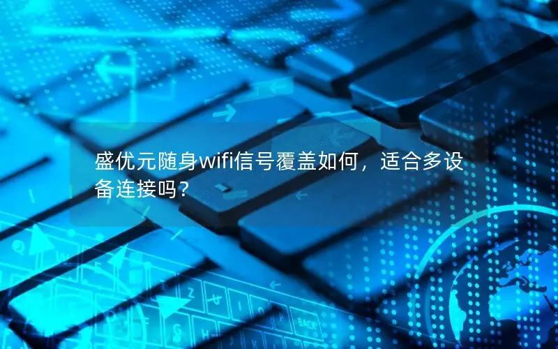 盛优元随身wifi信号覆盖如何，适合多设备连接吗？