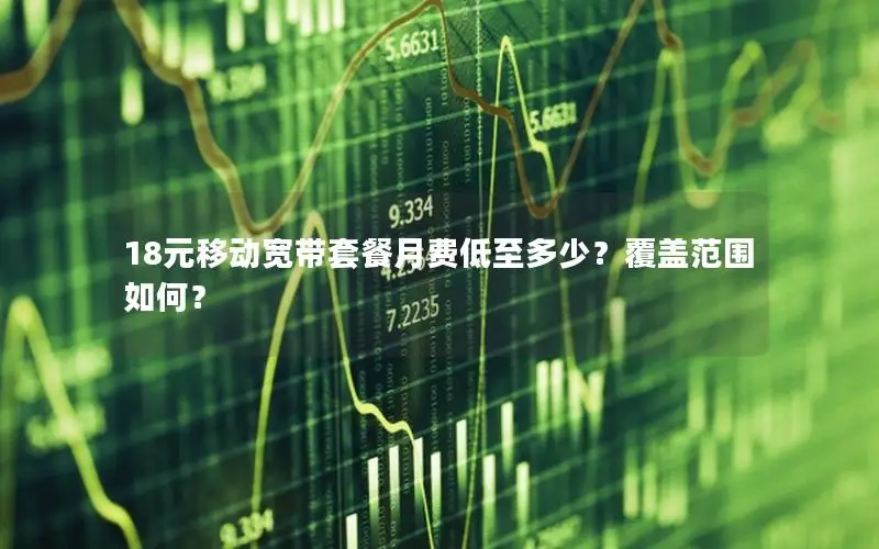 18元移动宽带套餐月费低至多少？覆盖范围如何？