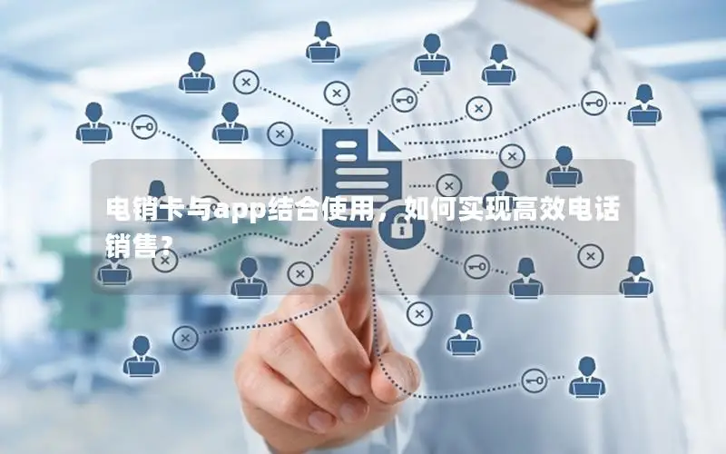 电销卡与app结合使用，如何实现高效电话销售？
