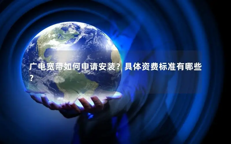 广电宽带如何申请安装？具体资费标准有哪些？