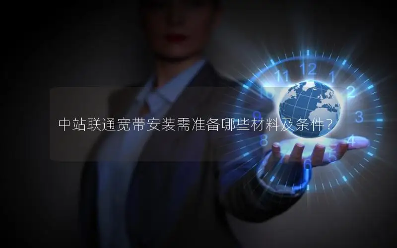 中站联通宽带安装需准备哪些材料及条件？