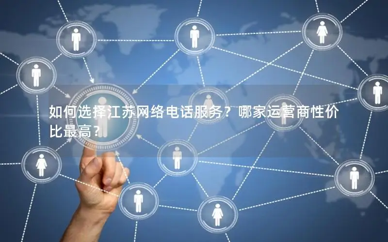 如何选择江苏网络电话服务？哪家运营商性价比最高？