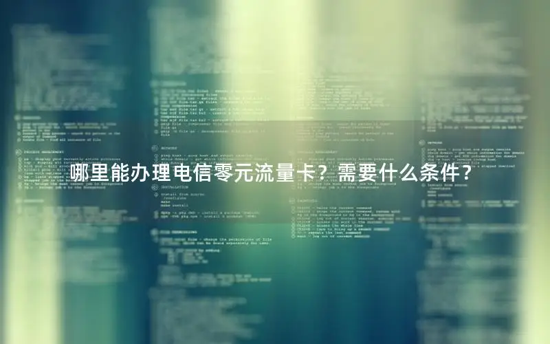 哪里能办理电信零元流量卡？需要什么条件？