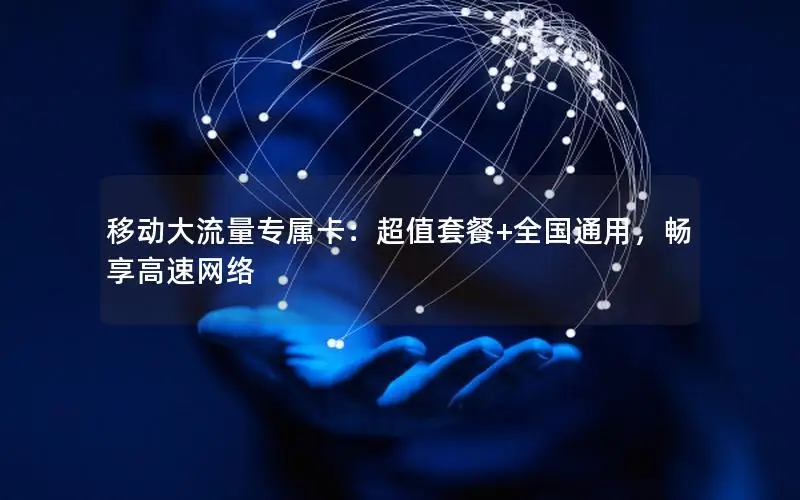 移动大流量专属卡：超值套餐+全国通用，畅享高速网络