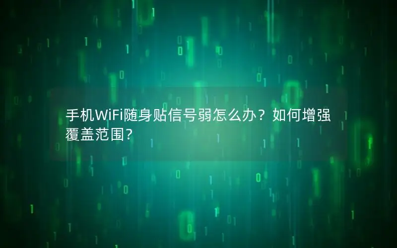 手机WiFi随身贴信号弱怎么办？如何增强覆盖范围？