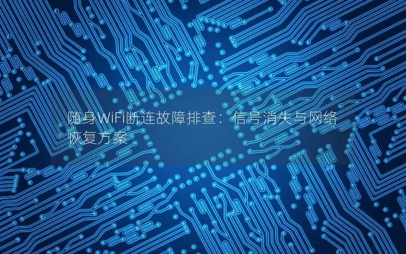 随身WiFi断连故障排查：信号消失与网络恢复方案