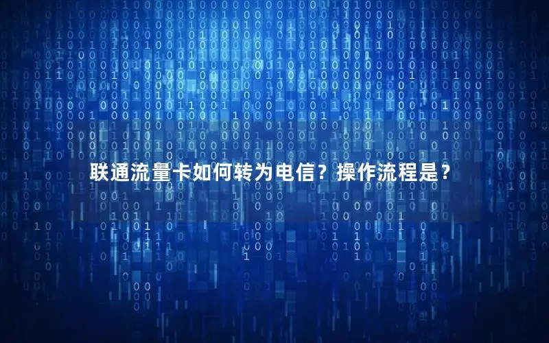 联通流量卡如何转为电信？操作流程是？