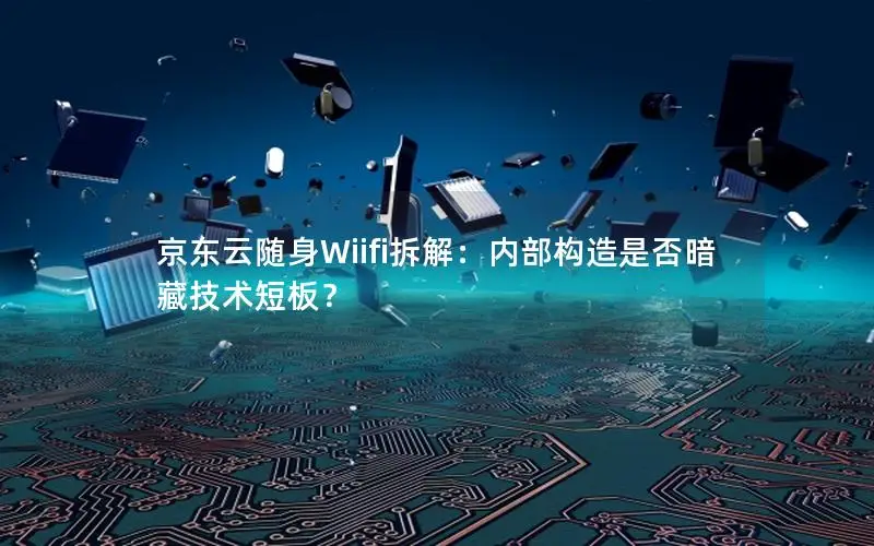 京东云随身Wiifi拆解：内部构造是否暗藏技术短板？