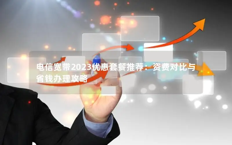 电信宽带2023优惠套餐推荐：资费对比与省钱办理攻略