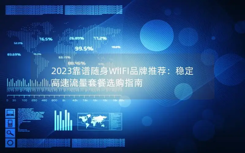2023靠谱随身WiIFI品牌推荐：稳定高速流量套餐选购指南