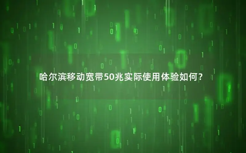 哈尔滨移动宽带50兆实际使用体验如何？