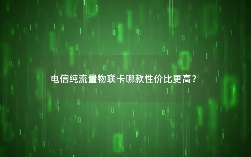 电信纯流量物联卡哪款性价比更高？