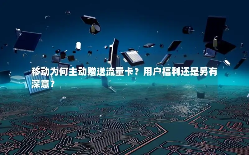 移动为何主动赠送流量卡？用户福利还是另有深意？