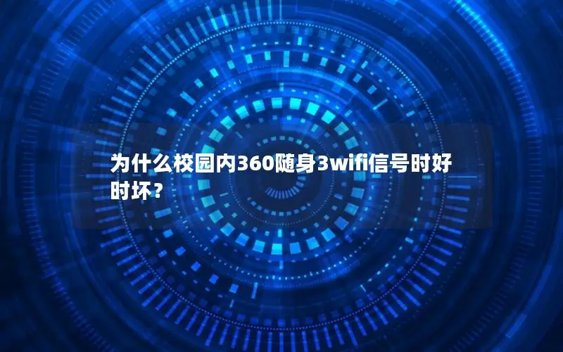 为什么校园内360随身3wifi信号时好时坏？