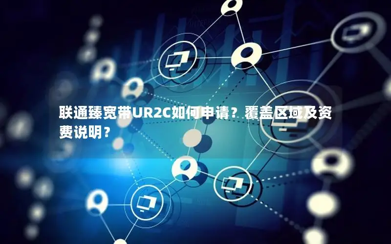 联通臻宽带UR2C如何申请？覆盖区域及资费说明？