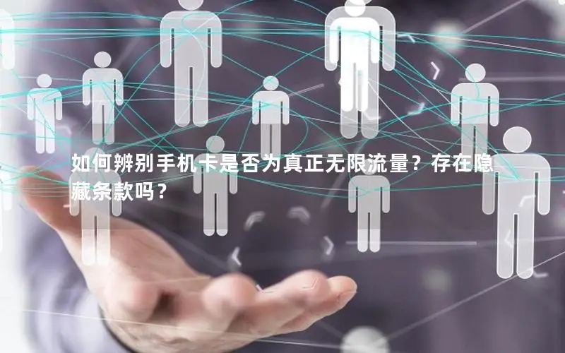 如何辨别手机卡是否为真正无限流量？存在隐藏条款吗？