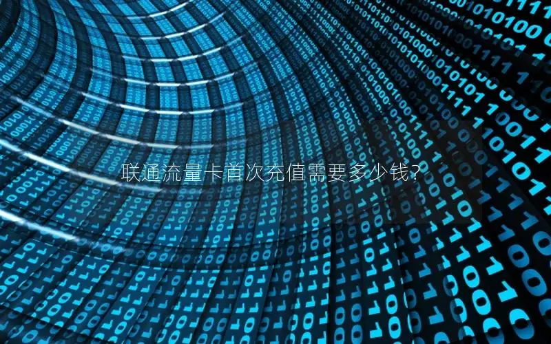 联通流量卡首次充值需要多少钱？