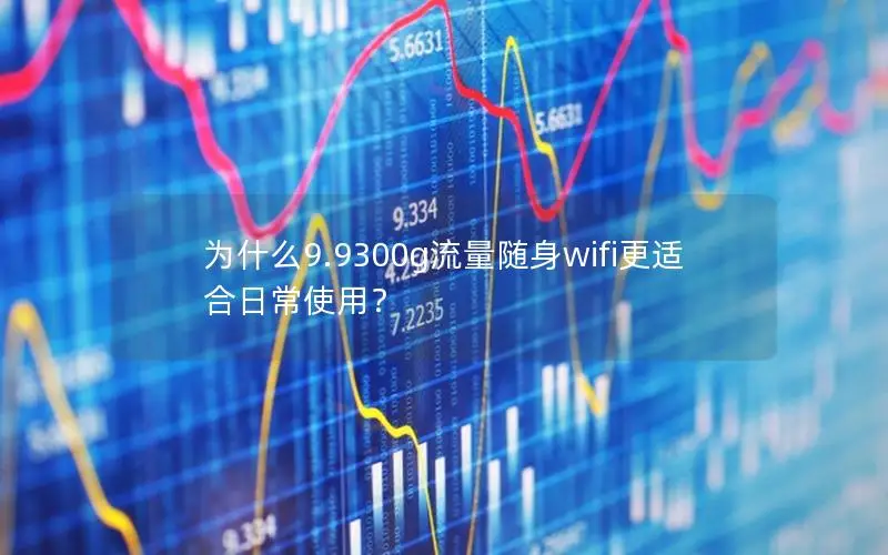 为什么9.9300g流量随身wifi更适合日常使用？