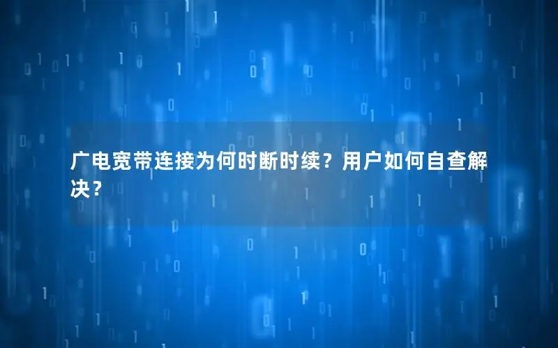 广电宽带连接为何时断时续？用户如何自查解决？