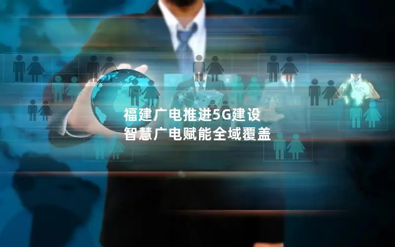 福建广电推进5G建设 智慧广电赋能全域覆盖
