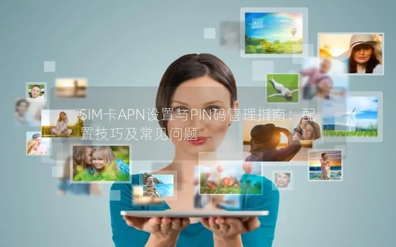 SIM卡APN设置与PIN码管理指南：配置技巧及常见问题