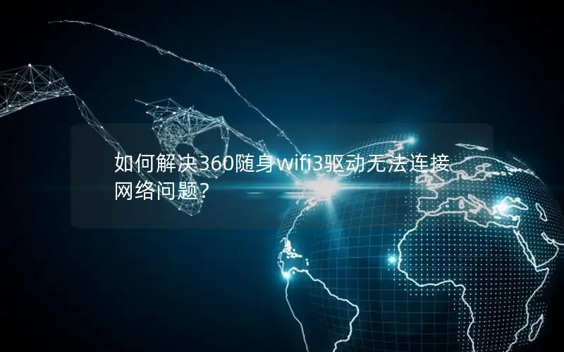 如何解决360随身wifi3驱动无法连接网络问题？