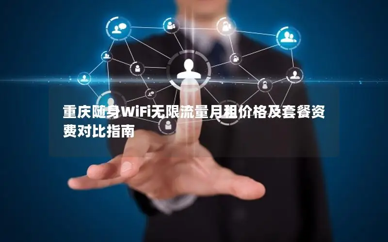 重庆随身WiFi无限流量月租价格及套餐资费对比指南
