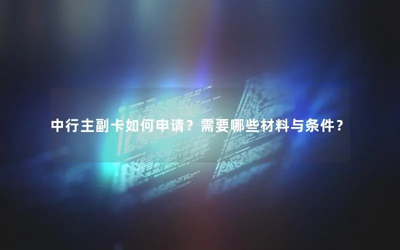 中行主副卡如何申请？需要哪些材料与条件？