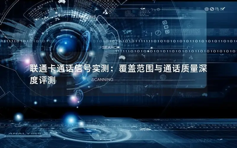 联通卡通话信号实测：覆盖范围与通话质量深度评测
