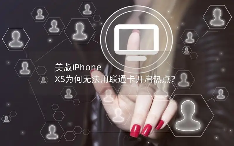 美版iPhone XS为何无法用联通卡开启热点？