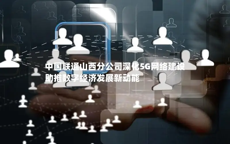 中国联通山西分公司深化5G网络建设 助推数字经济发展新动能