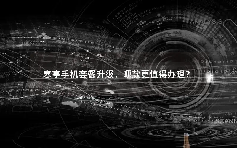 寒亭手机套餐升级，哪款更值得办理？