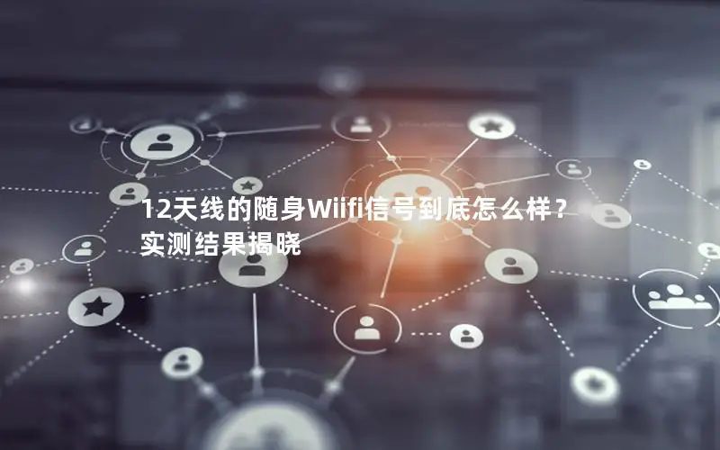 12天线的随身Wiifi信号到底怎么样？实测结果揭晓