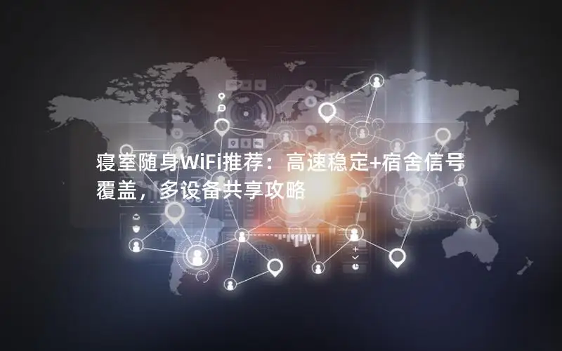 寝室随身WiFi推荐：高速稳定+宿舍信号覆盖，多设备共享攻略