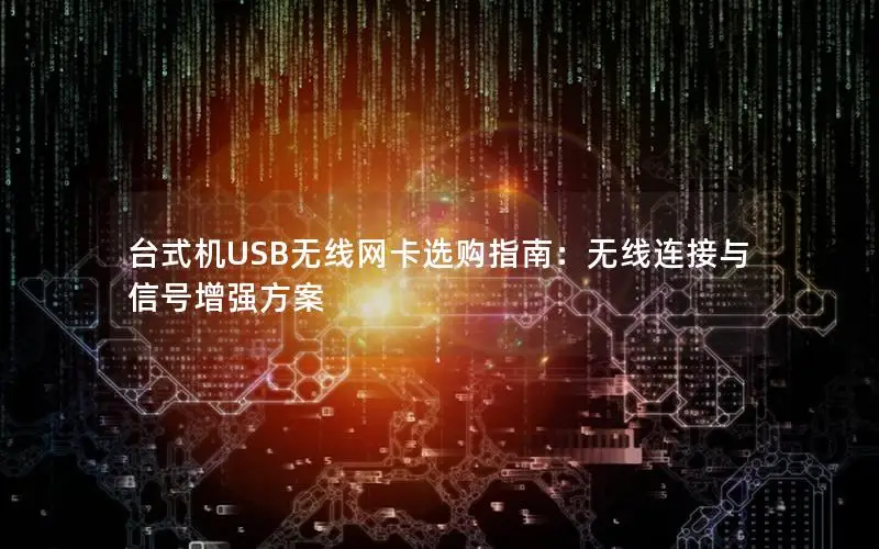 台式机USB无线网卡选购指南：无线连接与信号增强方案