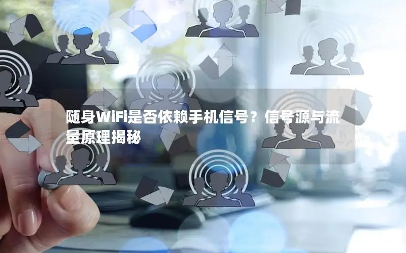 随身WiFi是否依赖手机信号？信号源与流量原理揭秘