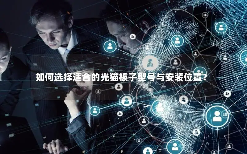 如何选择适合的光猫板子型号与安装位置？
