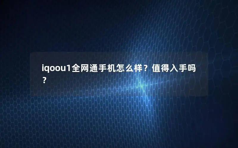 iqoou1全网通手机怎么样？值得入手吗？