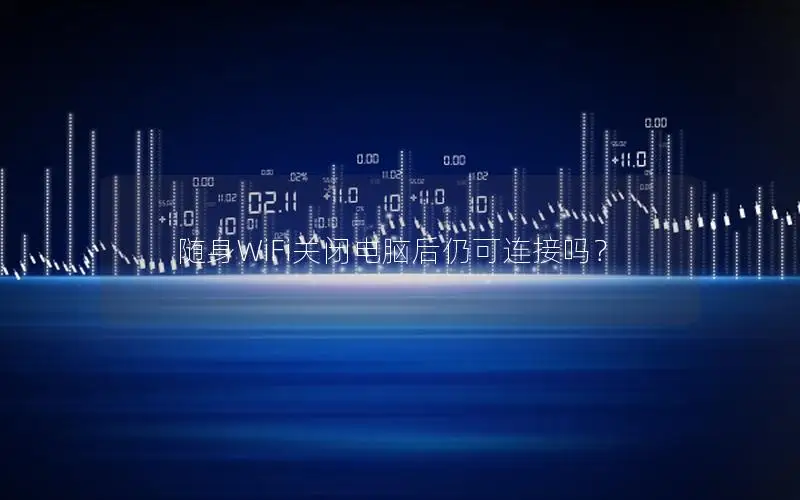 随身WiFi关闭电脑后仍可连接吗？