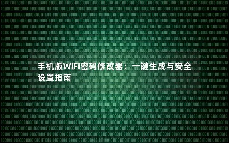 手机版WiFi密码修改器：一键生成与安全设置指南